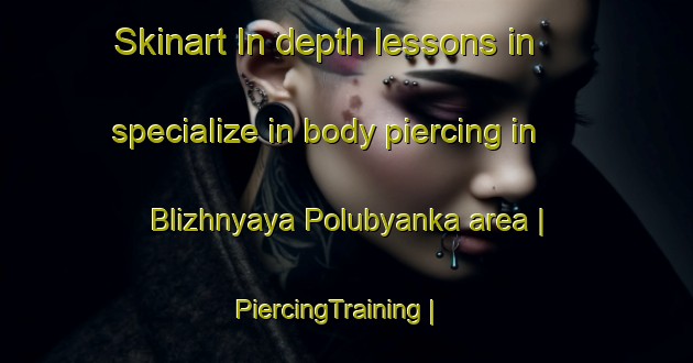 Skinart In-depth lessons in specialize in body piercing in Blizhnyaya Polubyanka area | PiercingTraining | PiercingClasses | SkinartTraining-Russian Federation